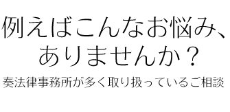 例えばこんなお悩み、ありませんか？奏法律事務所が多く取り扱っているご相談